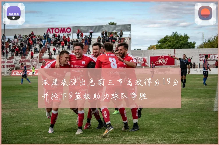 浓眉表现出色前三节高效得分19分并抢下9篮板助力球队争胜