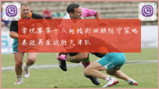 常规赛第十八轮精彩回顾防守策略奏效再度战胜天津队