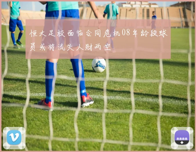 恒大足校面临合同危机08年龄段球员或将流失人财两空