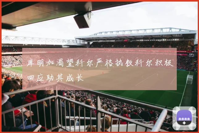 库明加渴望科尔严格执教科尔积极回应助其成长