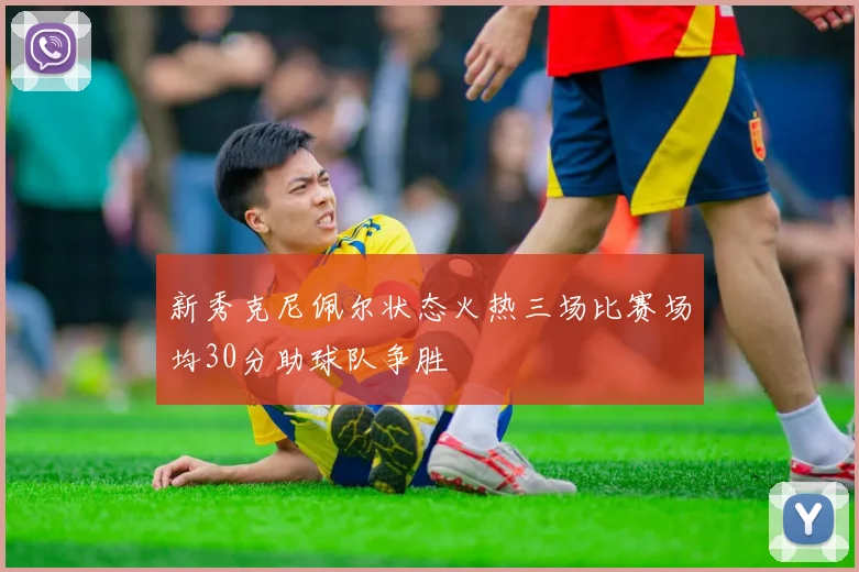 新秀克尼佩尔状态火热三场比赛场均30分助球队争胜