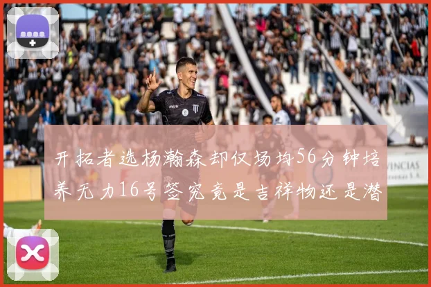 开拓者选杨瀚森却仅场均56分钟培养无力16号签究竟是吉祥物还是潜力股