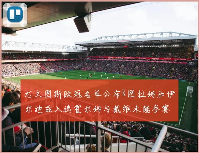 尤文图斯欧冠名单公布K图拉姆和伊尔迪兹入选霍尔姆与戴维未能参赛