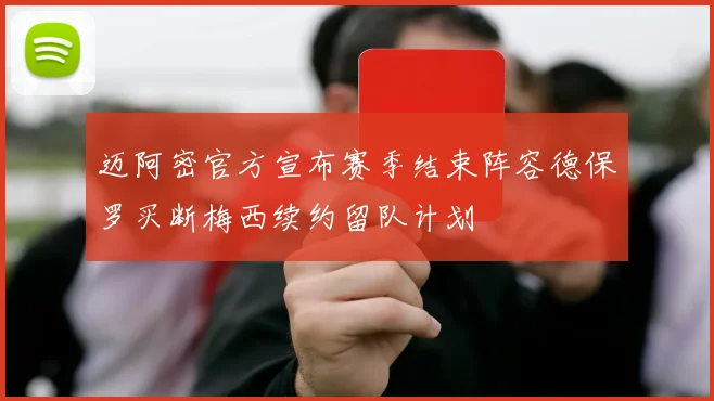 迈阿密官方宣布赛季结束阵容德保罗买断梅西续约留队计划