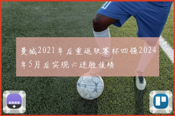 曼城2021年后重返联赛杯四强2024年5月后实现六连胜佳绩