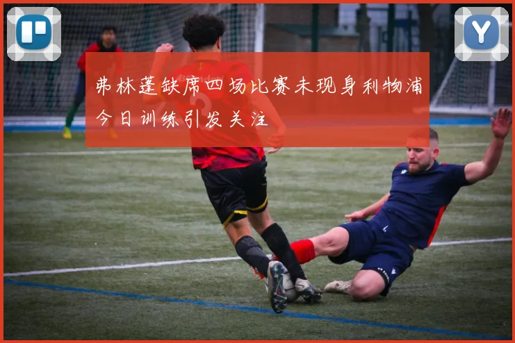 弗林蓬缺席四场比赛未现身利物浦今日训练引发关注