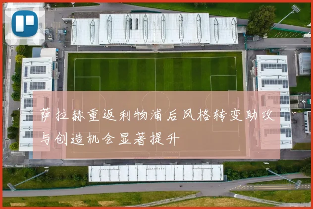 萨拉赫重返利物浦后风格转变助攻与创造机会显著提升