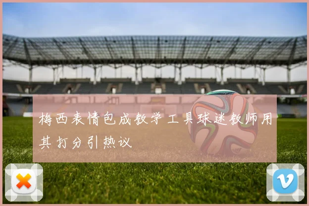 梅西表情包成教学工具球迷教师用其打分引热议