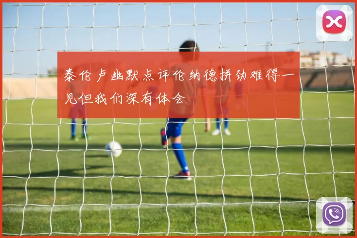 泰伦卢幽默点评伦纳德拼劲难得一见但我们深有体会