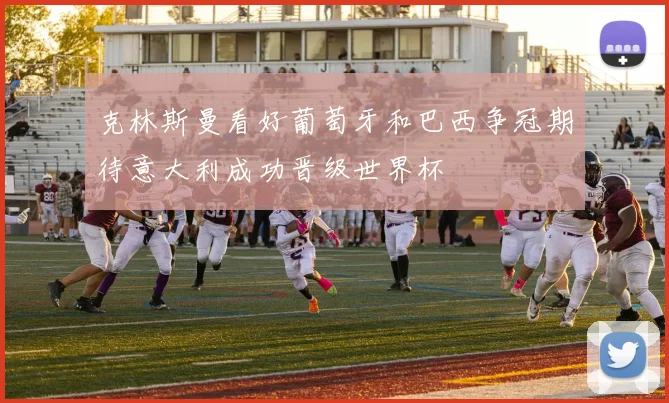克林斯曼看好葡萄牙和巴西争冠期待意大利成功晋级世界杯