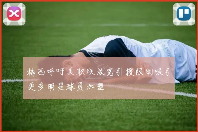 梅西呼吁美职联放宽引援限制吸引更多明星球员加盟